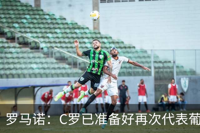 罗马诺：C罗已准备好再次代表葡萄牙出战，他不会从国家队退役